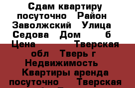 Сдам квартиру посуточно › Район ­ Заволжский › Улица ­ Седова › Дом ­ 120 б › Цена ­ 1 000 - Тверская обл., Тверь г. Недвижимость » Квартиры аренда посуточно   . Тверская обл.,Тверь г.